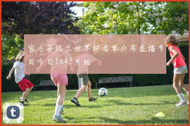 官方英格兰世界杯名单公布直播节目今日1645开始